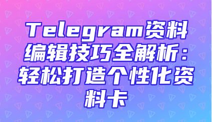 Telegram资料编辑技巧全解析：轻松打造个性化资料卡