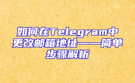 如何在Telegram中更改邮箱地址——简单步骤解析