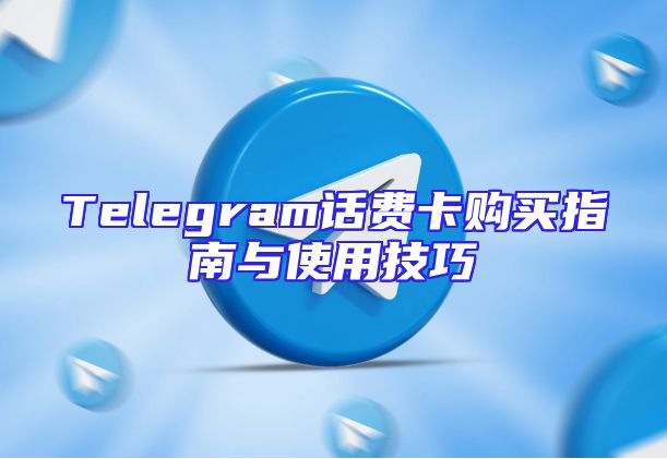 Telegram话费卡购买指南与使用技巧