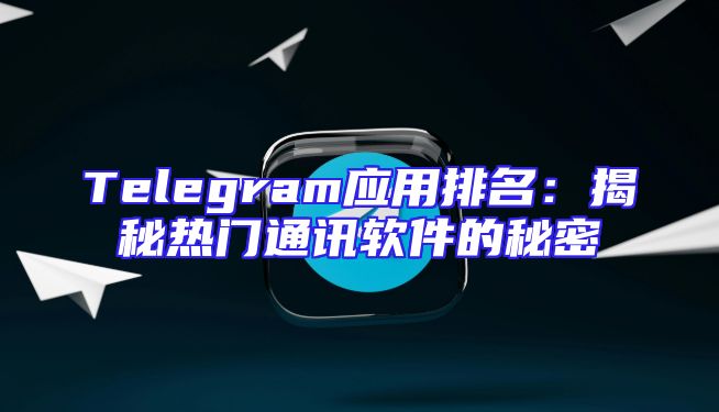 Telegram应用排名：揭秘热门通讯软件的秘密