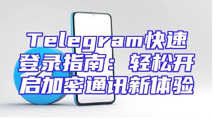 Telegram快速登录指南：轻松开启加密通讯新体验