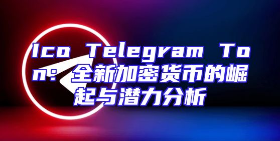 Ico Telegram Ton：全新加密货币的崛起与潜力分析
