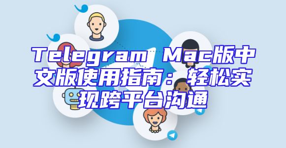Telegram Mac版中文版使用指南：轻松实现跨平台沟通