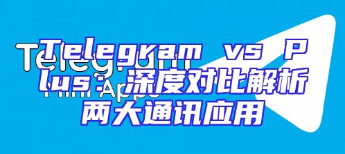 Telegram vs Plus：深度对比解析两大通讯应用