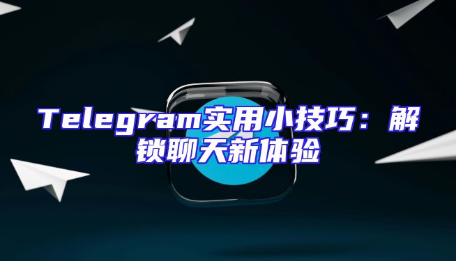 Telegram实用小技巧：解锁聊天新体验