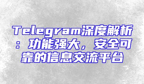 Telegram深度解析：功能强大，安全可靠的信息交流平台