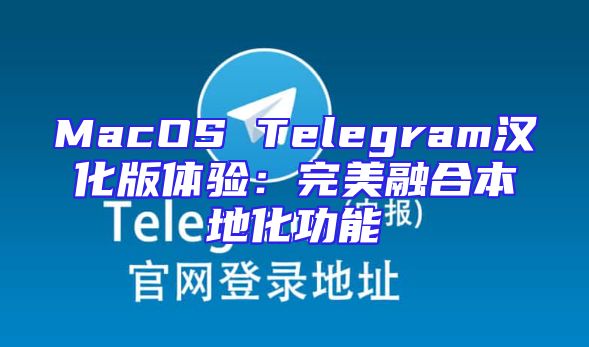 MacOS Telegram汉化版体验：完美融合本地化功能
