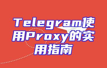 Telegram使用Proxy的实用指南