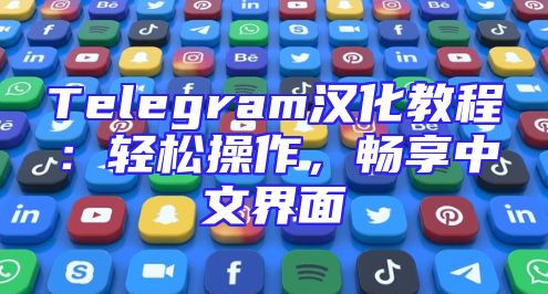 Telegram汉化教程：轻松操作，畅享中文界面