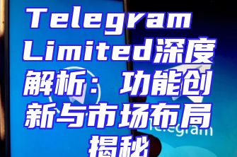 Telegram Limited深度解析：功能创新与市场布局揭秘
