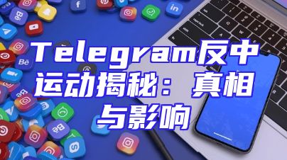 Telegram反中运动揭秘：真相与影响