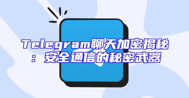 Telegram聊天加密揭秘：安全通信的秘密武器