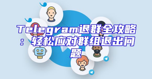 Telegram退群全攻略：轻松应对群组退出问题