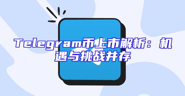 Telegram币上市解析：机遇与挑战并存