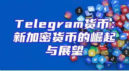 Telegram货币：新加密货币的崛起与展望