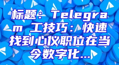 标题：Telegram揾工技巧：快速找到心仪职位在当今数字化...