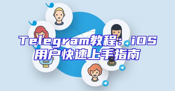 Telegram教程：iOS用户快速上手指南