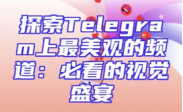探索Telegram上最美观的频道：必看的视觉盛宴