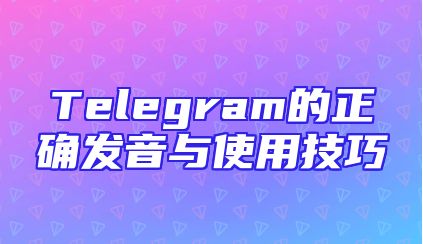 Telegram的正确发音与使用技巧