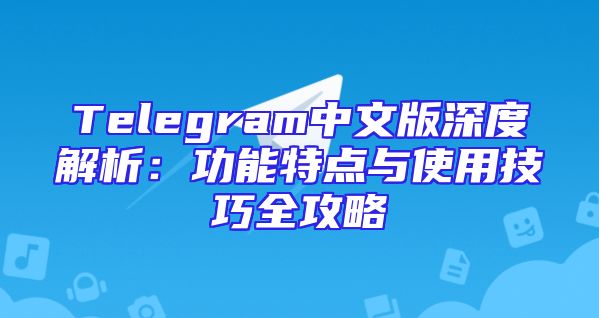 Telegram中文版深度解析：功能特点与使用技巧全攻略