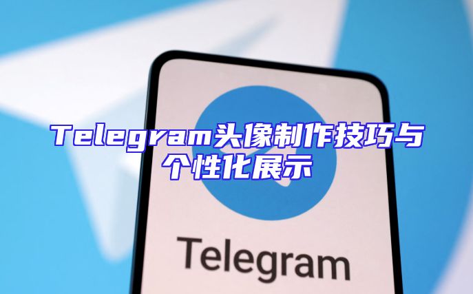 Telegram头像制作技巧与个性化展示