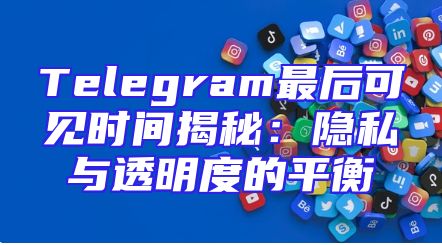 Telegram最后可见时间揭秘：隐私与透明度的平衡