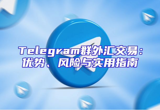 Telegram群外汇交易：优势、风险与实用指南