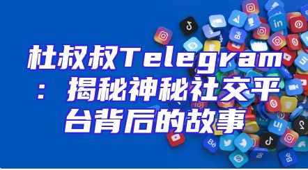 杜叔叔Telegram：揭秘神秘社交平台背后的故事