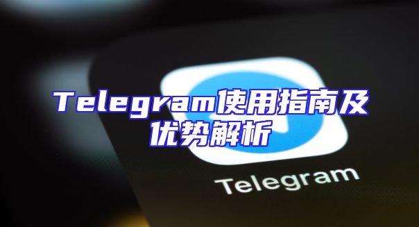 Telegram使用指南及优势解析