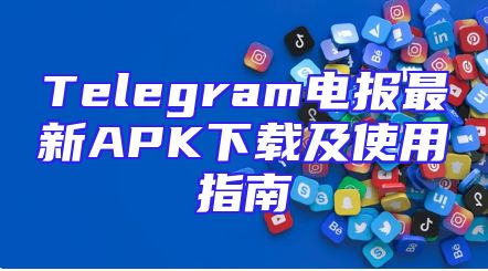 Telegram电报最新APK下载及使用指南