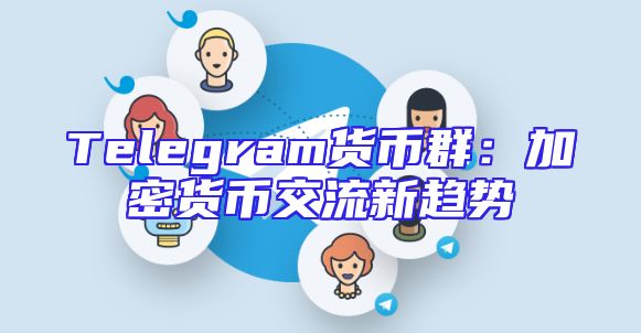 Telegram货币群：加密货币交流新趋势