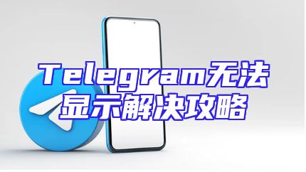 Telegram无法显示解决攻略