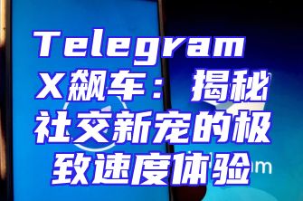 Telegram X飙车：揭秘社交新宠的极致速度体验