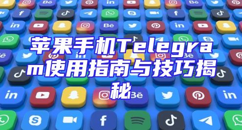 苹果手机Telegram使用指南与技巧揭秘