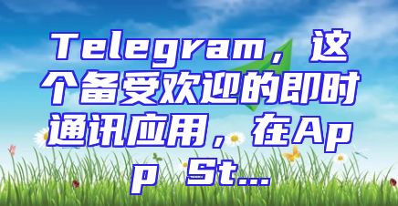 Telegram，这个备受欢迎的即时通讯应用，在App St...