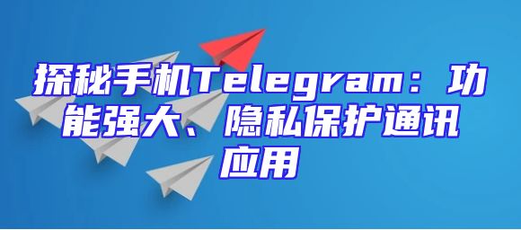 探秘手机Telegram：功能强大、隐私保护通讯应用
