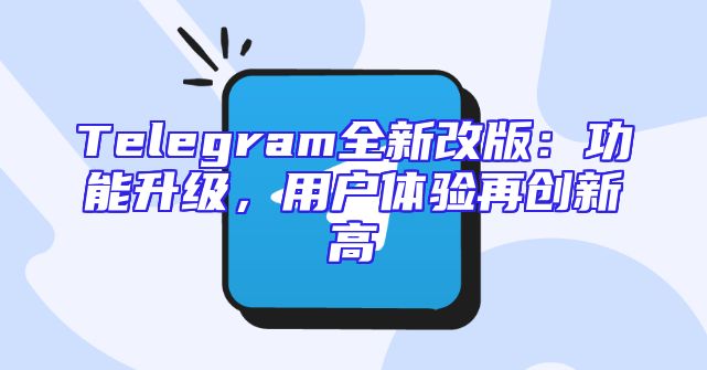 Telegram全新改版：功能升级，用户体验再创新高