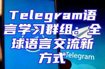 Telegram语言学习群组：全球语言交流新方式