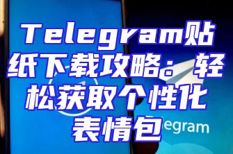 Telegram贴纸下载攻略：轻松获取个性化表情包