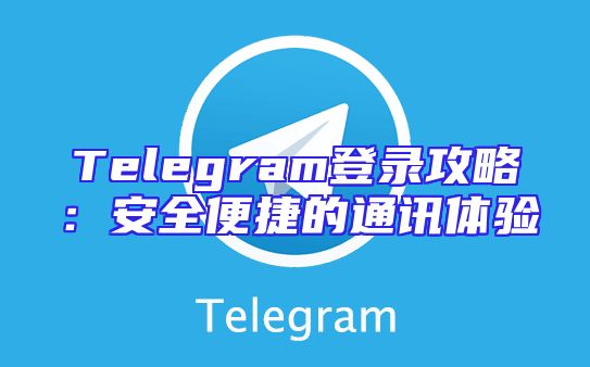 Telegram登录攻略：安全便捷的通讯体验