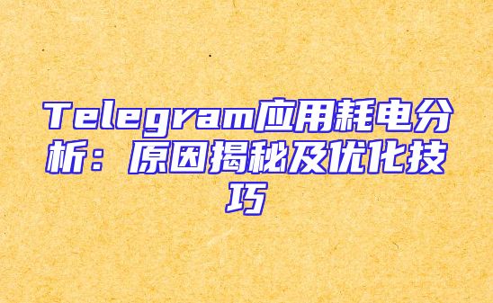 Telegram应用耗电分析：原因揭秘及优化技巧