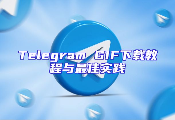 Telegram GIF下载教程与最佳实践