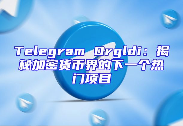 Telegram Orgldi：揭秘加密货币界的下一个热门项目