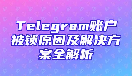 Telegram账户被锁原因及解决方案全解析