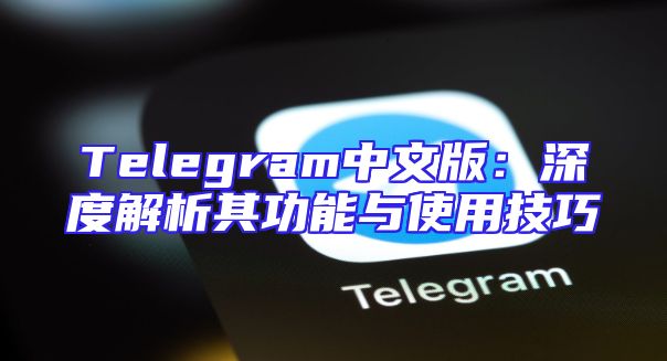Telegram中文版：深度解析其功能与使用技巧