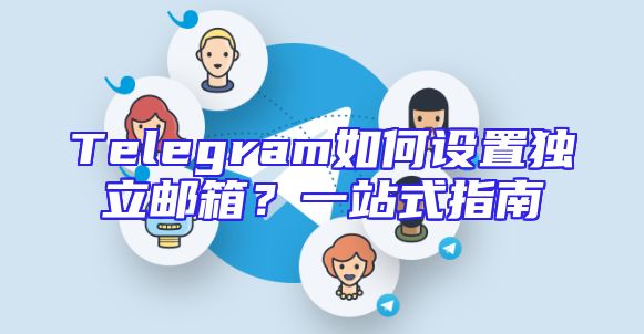 Telegram如何设置独立邮箱？一站式指南