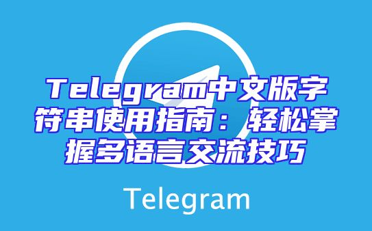 Telegram中文版字符串使用指南：轻松掌握多语言交流技巧