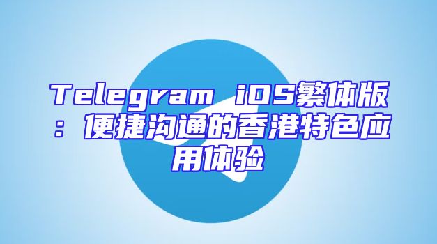 Telegram iOS繁体版：便捷沟通的香港特色应用体验