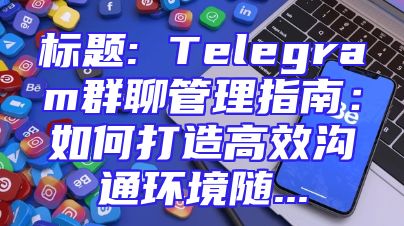 标题: Telegram群聊管理指南：如何打造高效沟通环境随...