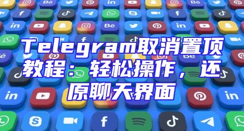Telegram取消置顶教程：轻松操作，还原聊天界面